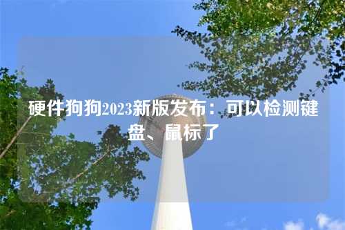 硬件狗狗2023新版发布：可以检测键盘、鼠标了