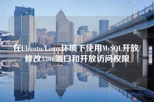 在Ubuntu/Linux环境下使用MySQL开放/修改3306端口和开放访问权限