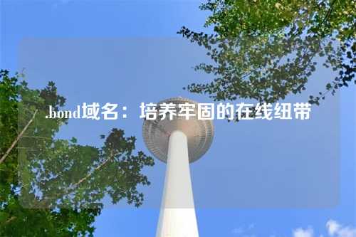 .bond域名：培养牢固的在线纽带