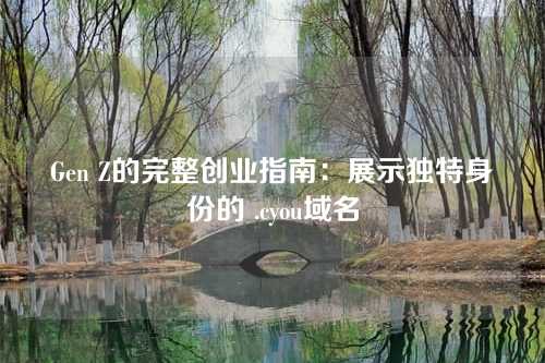 Gen Z的完整创业指南：展示独特身份的 .cyou域名