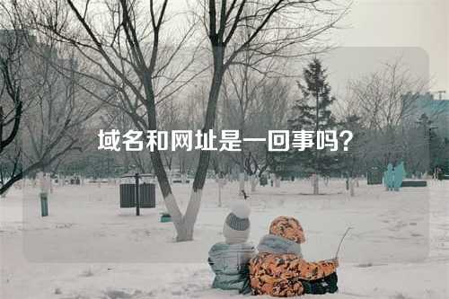 域名和网址是一回事吗？