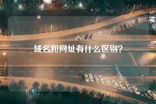 域名和网址有什么区别？