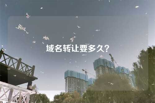 域名转让要多久？